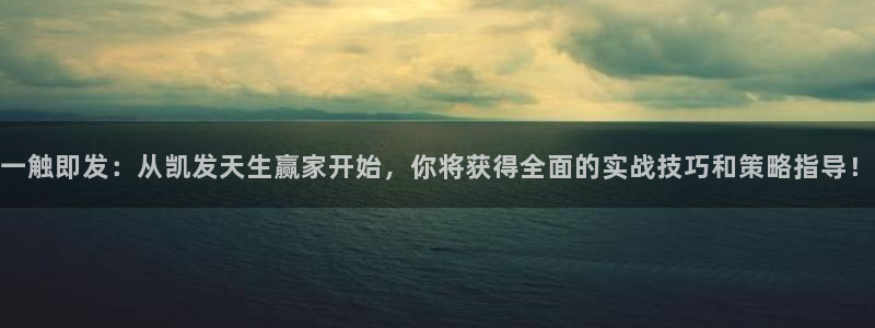 南宫NG注册登录入口：一触即发：从凯发天生赢家开始，你将获得全面的实战技巧和策略指导！