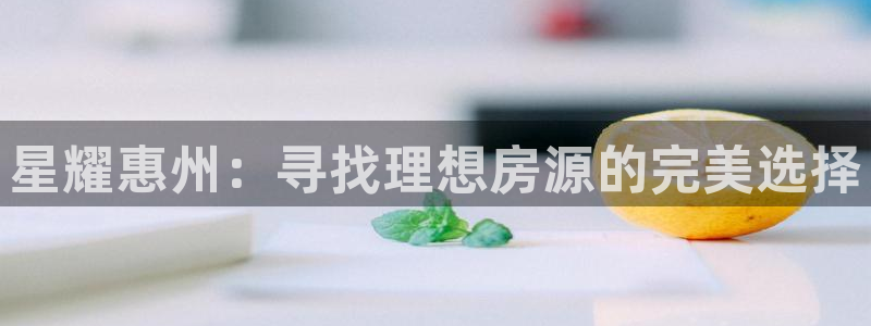 南宫NG强制退款流程详解：星耀惠州：寻找理想房源的完美选择
