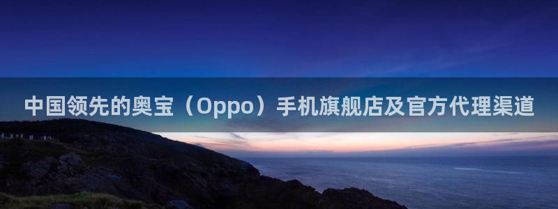 壹号app官网：中国领先的奥宝（Oppo）手机旗舰店及官方代理渠道