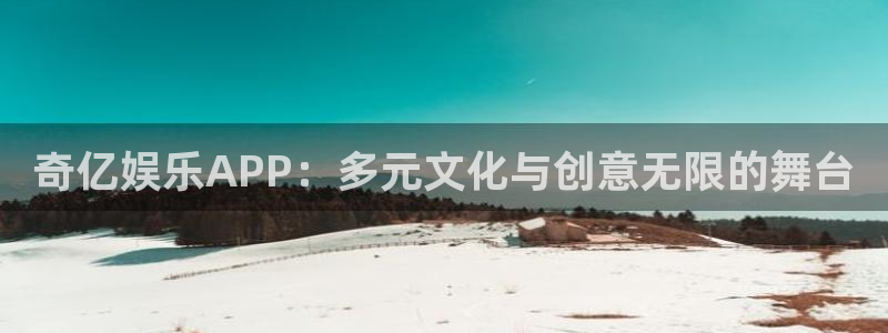 壹号平台下载：奇亿娱乐APP：多元文化与创意无限的舞台
