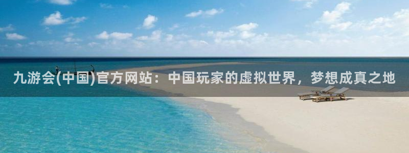 南宫NG平台官网入口：九游会(中国)官方网站：中国玩家的虚拟世界，梦想成真之地