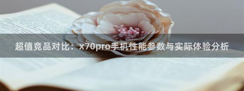 南宫NG.ccmpc29官网版下载：超值竞品对比：x70pro手机性能参数与实际体验分析