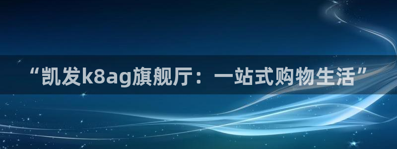 壹号top娱乐：“凯发k8ag旗舰厅：一站式购物生活”