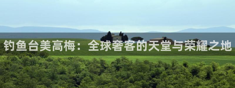 南宫NGapp新版上线体验.游戏更新入口.中国：钓鱼台美高梅：全球奢客的天堂与荣耀之地