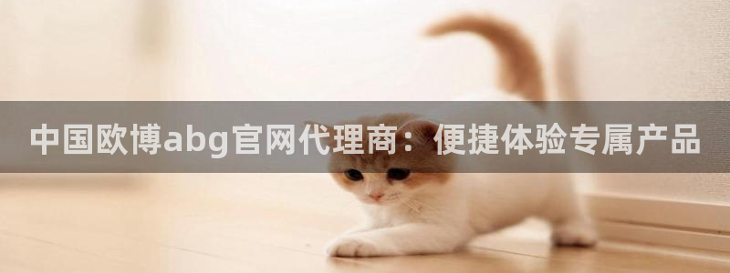 南宫NG官网版：中国欧博abg官网代理商：便捷体验专属产品