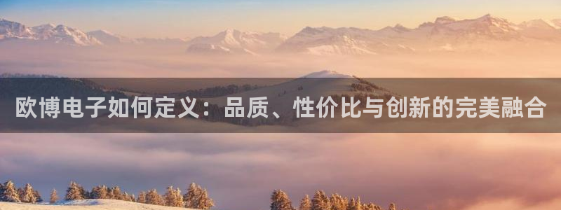 南宫NG.ccm：欧博电子如何定义：品质、性价比与创新的完美融合