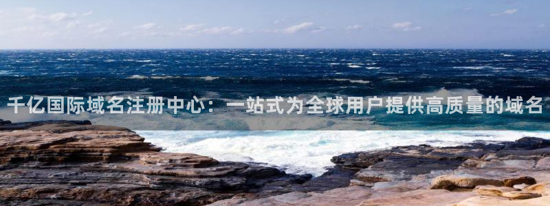 南宫南宫NG官网下载链接：千亿国际域名注册中心：一站式为全球用户提供高质量的域名