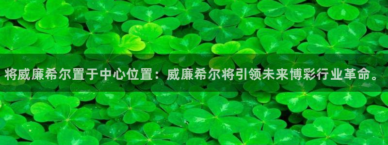 南宫NG软件：将威廉希尔置于中心位置：威廉希尔将引领未来博彩行业革命。