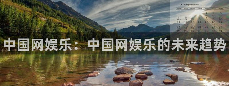 南宫NG官网地址：中国网娱乐：中国网娱乐的未来趋势