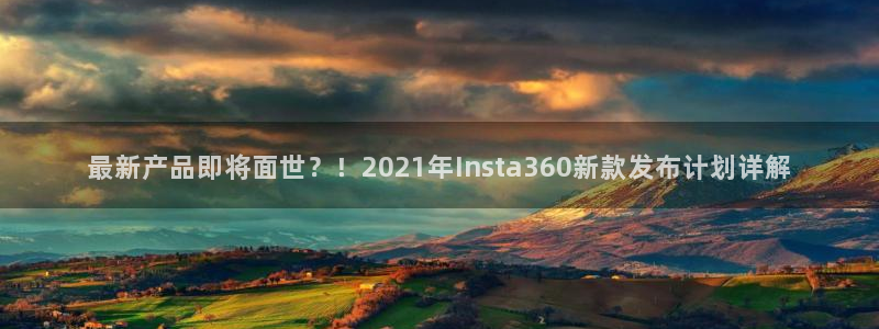 壹号app官网：最新产品即将面世？！2021年Insta360新款发布计划详解