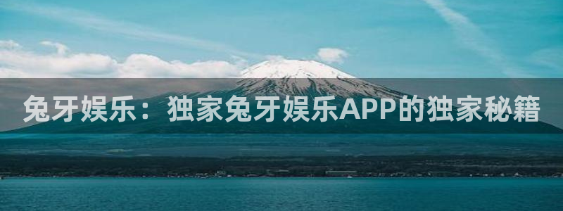 南宫NG账号注册入口：兔牙娱乐：独家兔牙娱乐APP的独家秘籍