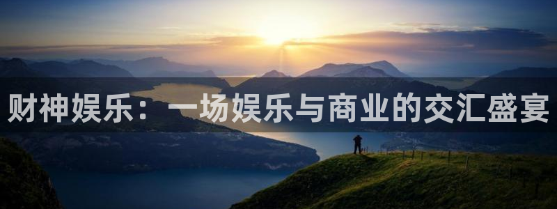 南宫NG娱乐：财神娱乐：一场娱乐与商业的交汇盛宴