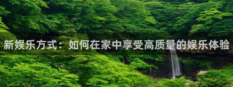南宫NG注册链接：新娱乐方式：如何在家中享受高质量的娱乐体验