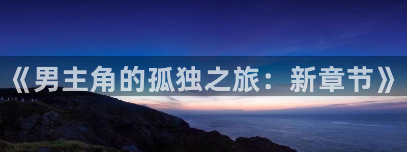 南宫NG：《男主角的孤独之旅：新章节》