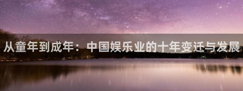 南宫NG网站：从童年到成年：中国娱乐业的十年变迁与发展