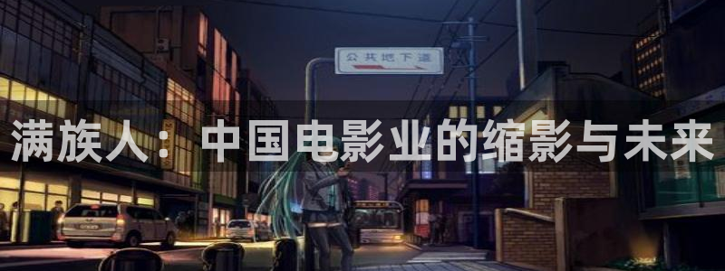 南宫NG加拿大下载：满族人：中国电影业的缩影与未来